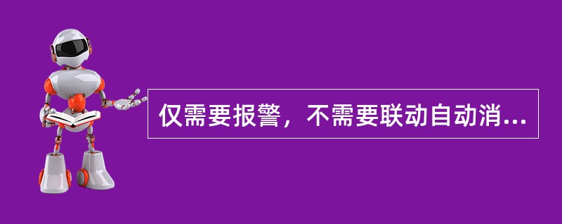 仅需要报警，不需要联动自动消防设备的保护对象宜采用（　）。