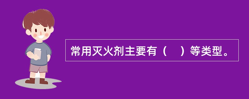 常用灭火剂主要有（　）等类型。