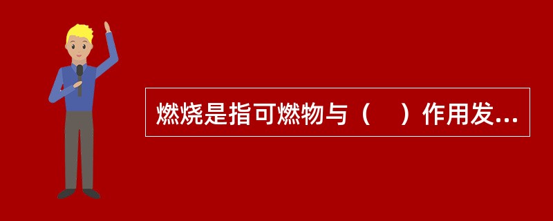 燃烧是指可燃物与（　）作用发生的放热反应，通常伴有火焰、发光和（或）烟气的现象。