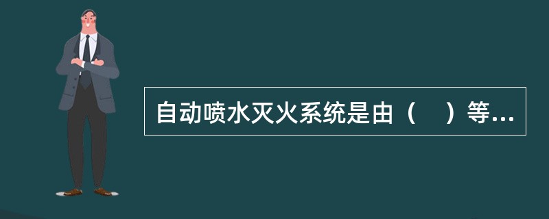 自动喷水灭火系统是由（　）等组件以及管道、供水设施等组成，能在发生火灾时喷水的自动灭火系统。