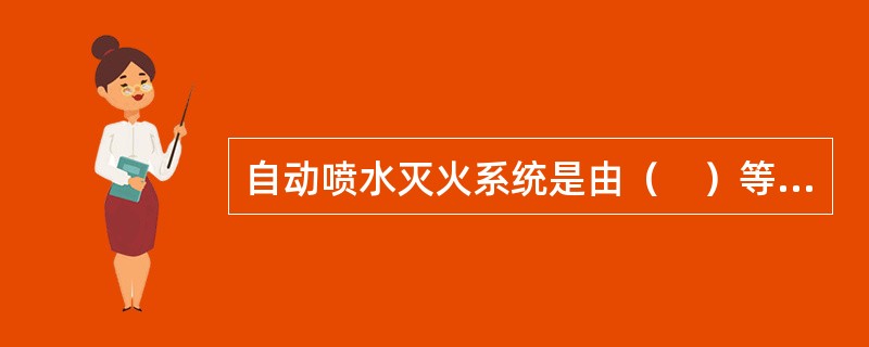 自动喷水灭火系统是由（　）等组件以及管道、供水设施等组成，能在发生火灾时喷水的自动灭火系统。