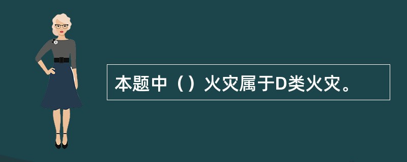 本题中（）火灾属于D类火灾。