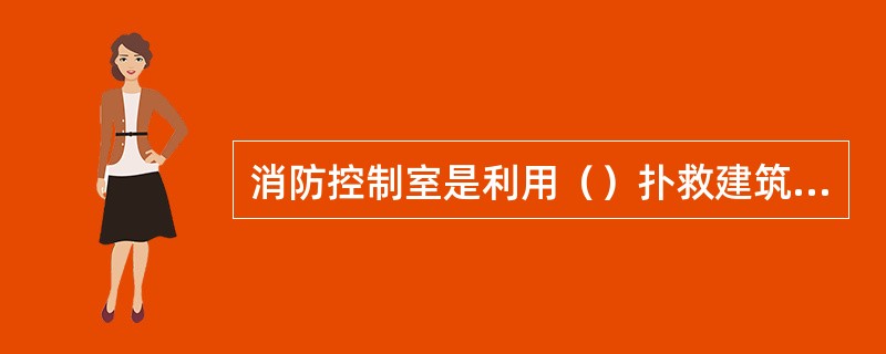 消防控制室是利用（）扑救建筑物发生火灾的应急指挥中心。