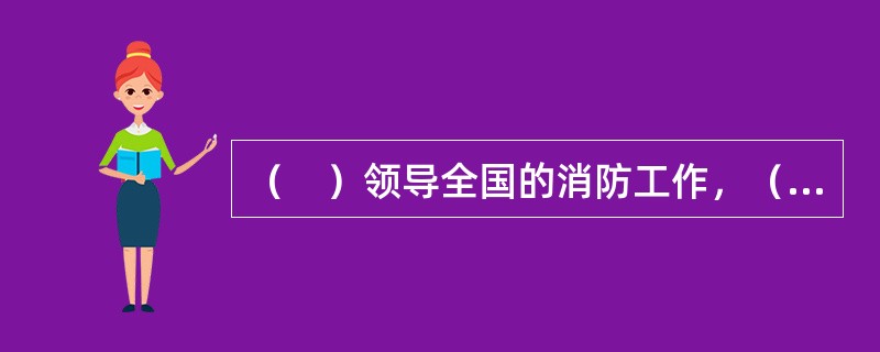 （　）领导全国的消防工作，（　）负责本行政区域内的消防工作