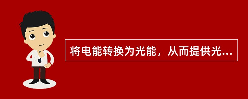 将电能转换为光能，从而提供光通量的设备、器具称为电光源（　）。