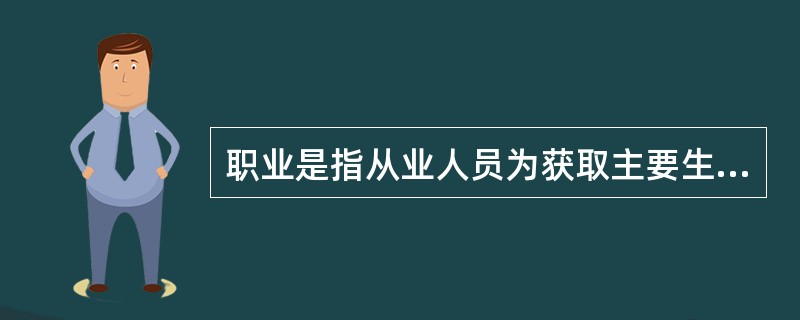职业是指从业人员为获取主要生活来源所从事的社会工作类别。（　）