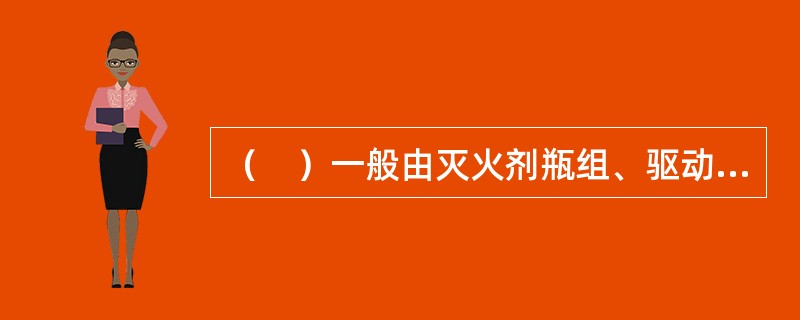 （　）一般由灭火剂瓶组、驱动气体瓶组（可选）、容器阀、减压装置、驱动装置、集流管（只限多瓶组）、连接管、喷嘴、信号反馈装置、安全泄放装置、控制盘、检漏装置、管路管件、柜体等部件组成。