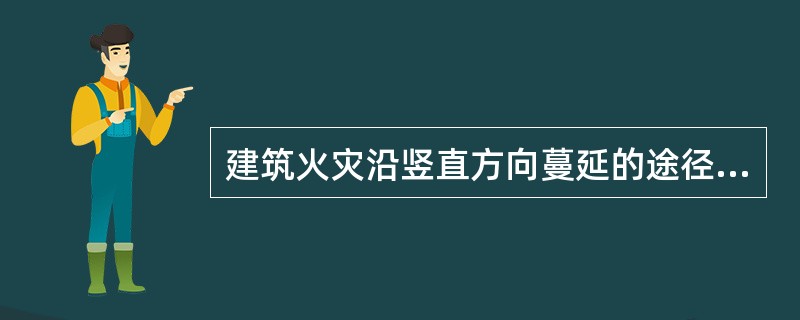 建筑火灾沿竖直方向蔓延的途径主要包括：（　）和通过窗口向上层蔓延。