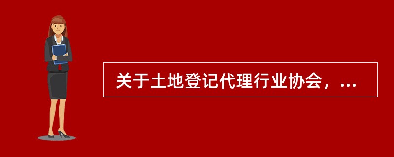  关于土地登记代理行业协会，下列说法错误的是（　　）。