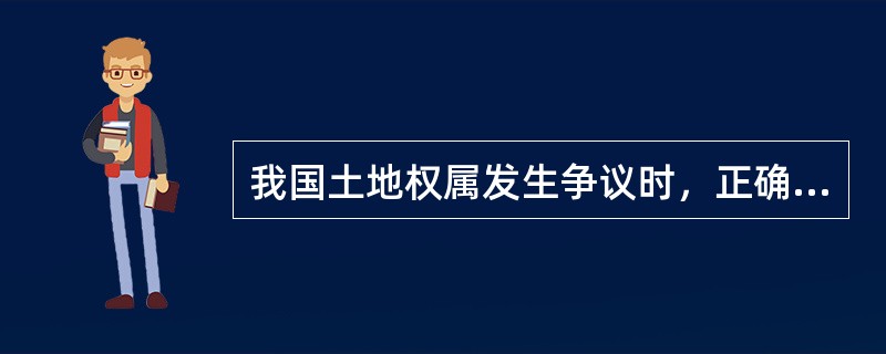 我国土地权属发生争议时，正确的作法是（　　）。