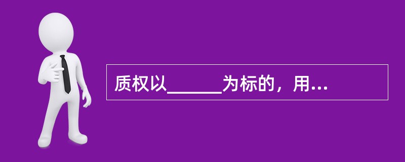 质权以______为标的，用益物权以______为其标的。（　　）