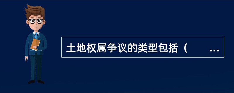 土地权属争议的类型包括（　　）。