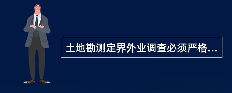 土地勘测定界外业调查必须严格按《土地勘测定界规程》、《城镇地籍调查规程》及《土地利用现状调查技术规程》的规定和精度要求进行，这说明土地勘测定界外业调查应遵循（　　）的原则。