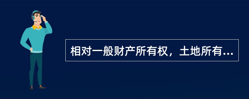 相对一般财产所有权，土地所有权具有特殊性主要表现在（　　）。