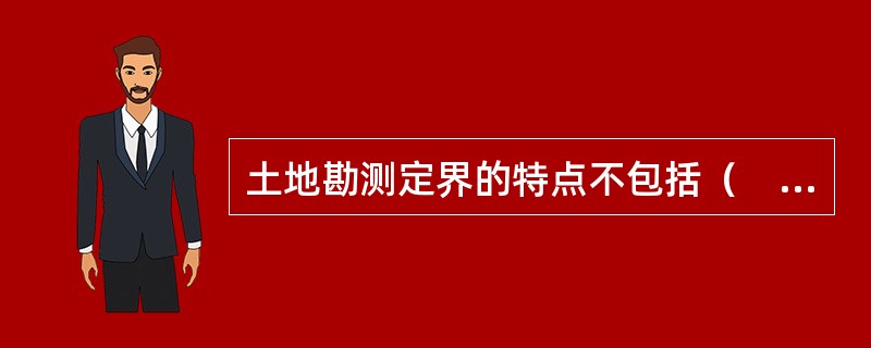 土地勘测定界的特点不包括（　　）。