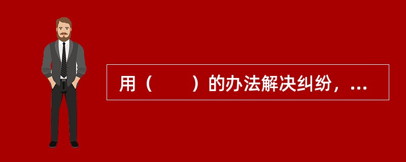  用（　　）的办法解决纠纷，是处理土地权属争议案件的一贯做法。