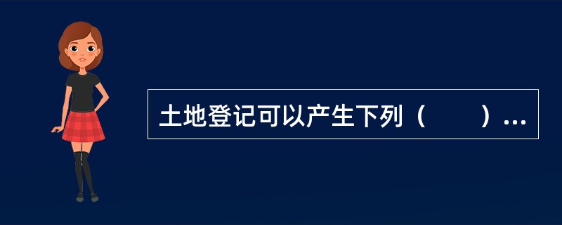 土地登记可以产生下列（　　）效力。