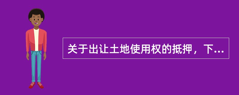 关于出让土地使用权的抵押，下列说法不正确的是（　　）。