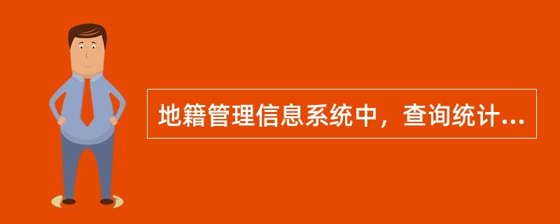 地籍管理信息系统中，查询统计子系统的主要模块有（　　）。