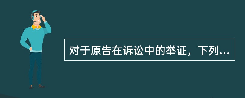 对于原告在诉讼中的举证，下列说法正确的是（　　）。