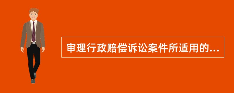 审理行政赔偿诉讼案件所适用的规则与行政诉讼不同的是（　　）。