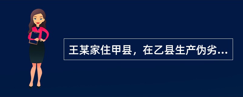 王某家住甲县，在乙县生产伪劣商品经过丙县运输到丁县进行销售。有权对王某的违法行为进行处罚的机关有（　　）。