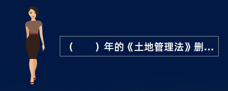 （　　）年的《土地管理法》删除了允许城镇非农业户口居民建住宅使用集体土地的规定。