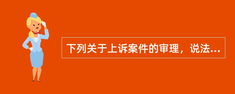 下列关于上诉案件的审理，说法正确的是（　　）。