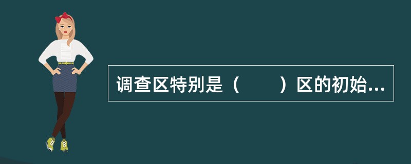 调查区特别是（　　）区的初始地籍调查工作完成后，需进行该区初始地籍调查技术总结。