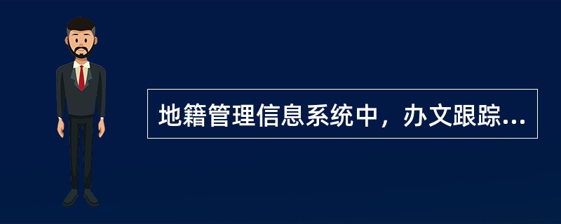 地籍管理信息系统中，办文跟踪子系统的主要模块包括（　　）。