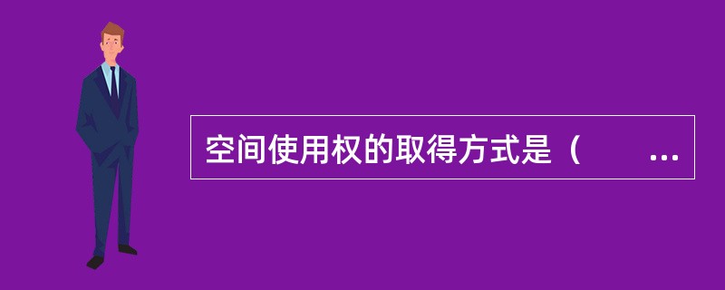 空间使用权的取得方式是（　　）。