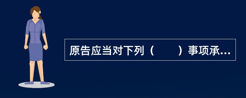 原告应当对下列（　　）事项承担举证责任。