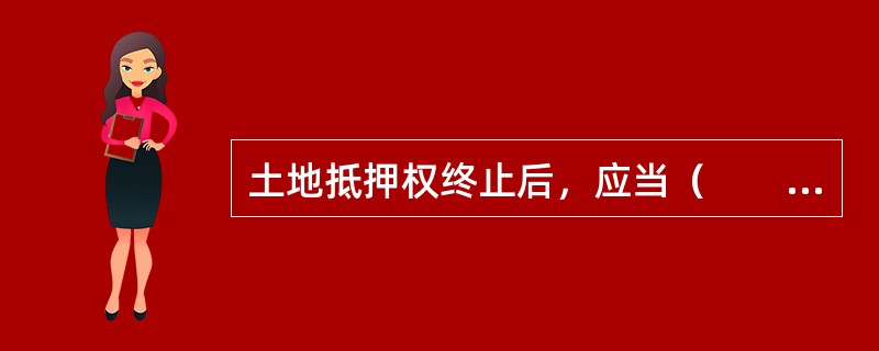 土地抵押权终止后，应当（　　）。