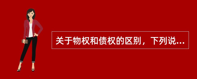 关于物权和债权的区别，下列说法错误的是（　　）。