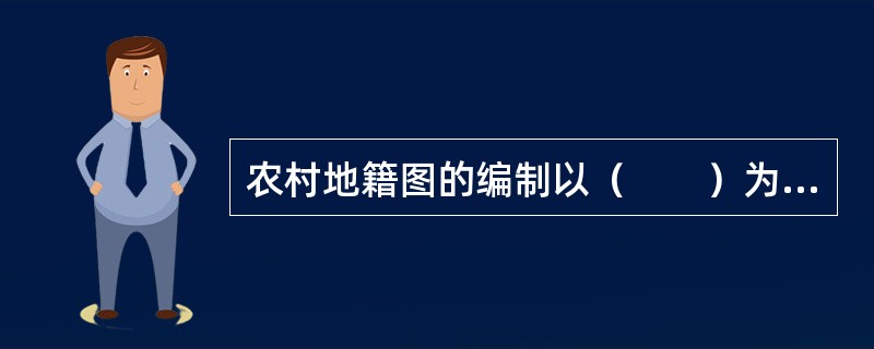 农村地籍图的编制以（　　）为基础。