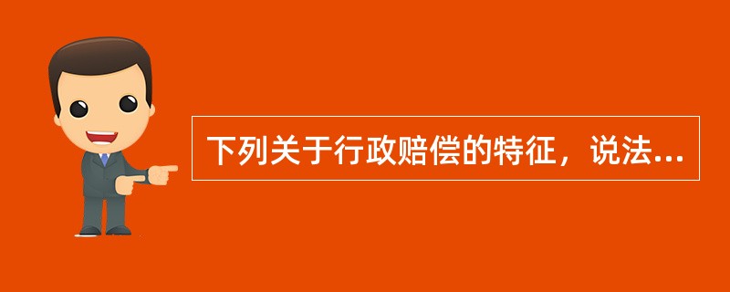 下列关于行政赔偿的特征，说法不正确的是（　　）。