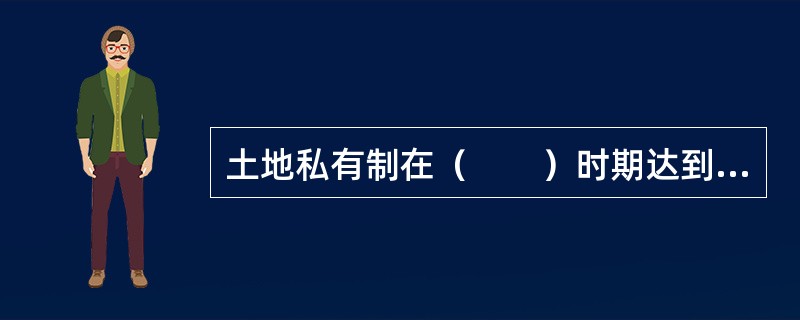 土地私有制在（　　）时期达到了顶峰。