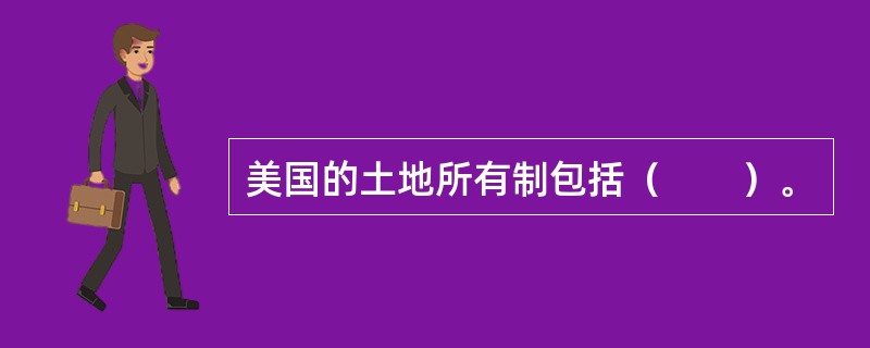 美国的土地所有制包括（　　）。