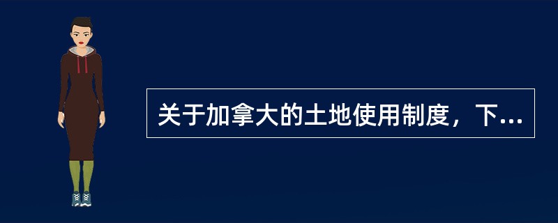 关于加拿大的土地使用制度，下列说法正确的是（　　）。