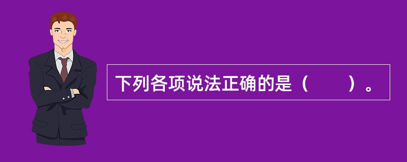 下列各项说法正确的是（　　）。