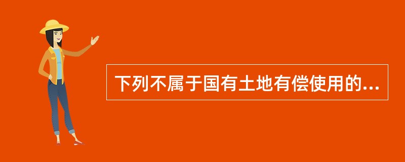 下列不属于国有土地有偿使用的方式的是（　　）。