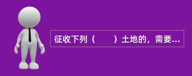 征收下列（　　）土地的，需要由国务院批准。