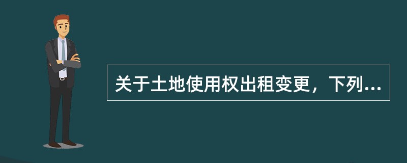 关于土地使用权出租变更，下列说法错误的是（　　）。