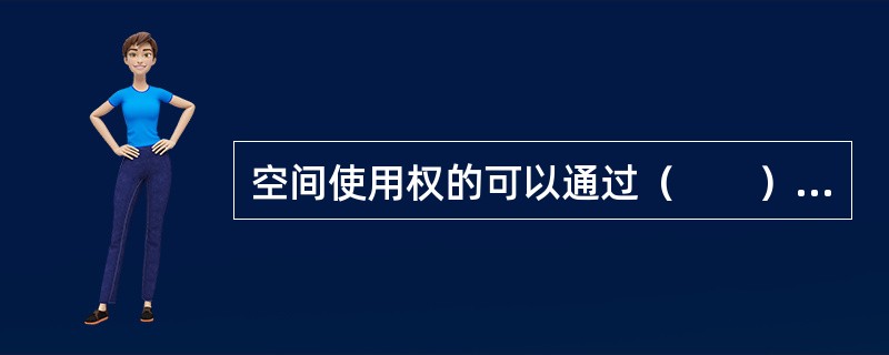 空间使用权的可以通过（　　）方式取得。