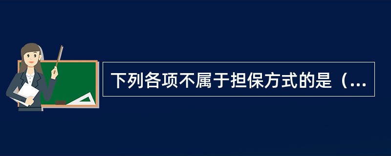 下列各项不属于担保方式的是（　　）。