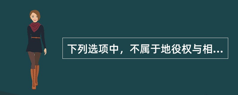 下列选项中，不属于地役权与相邻权关系的内容范围的是（　　）。