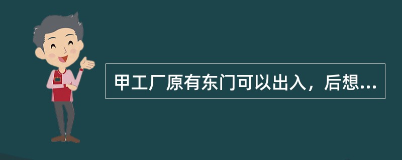 甲工厂原有东门可以出入，后想开西门，借用乙工厂的道路通行。甲工厂与乙工厂约定，甲工厂向乙工厂适当支付使用费，乙工厂允许甲工厂的人员通行，这时甲工厂即取得了（　　）。