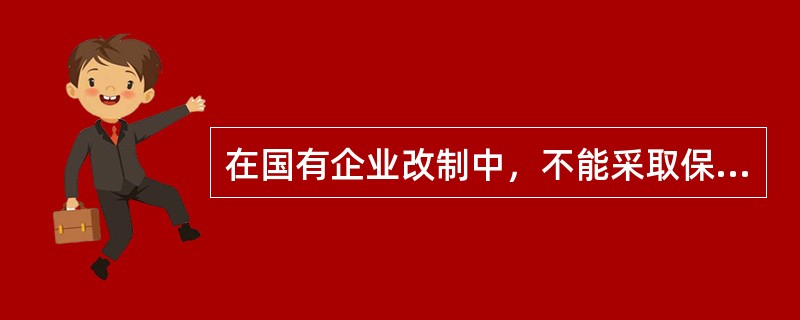 在国有企业改制中，不能采取保留划拨国有土地使用权的处置方式的是（　　）。