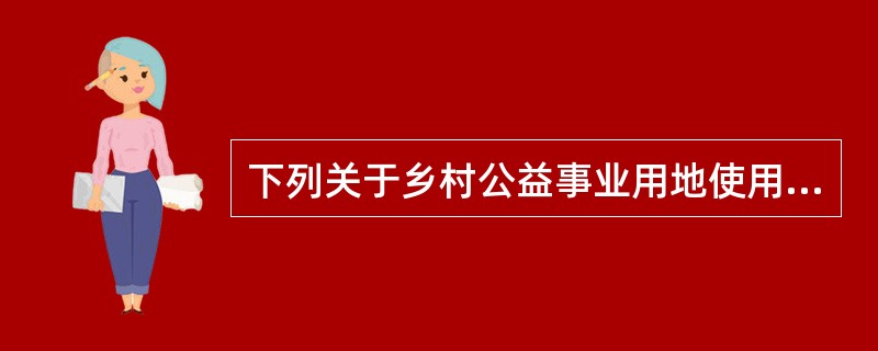 下列关于乡村公益事业用地使用权的内容及限制的理解，不正确的是（　　）。