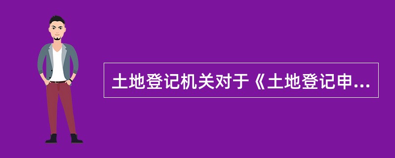 土地登记机关对于《土地登记申请书》及其他证明文件资料的审查的主要内容包括（　　）。